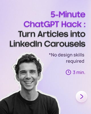 5-Minute

ChatGPT Hack :

T
urn Articles into
LinkedIn Carousels
5-Minute

ChatGPT Hack :

T
urn Articles into
LinkedIn Carousels
5-Minute

ChatGPT Hack :

T
urn Articles into
LinkedIn Carousels
*No design skills
required
3 min.
 