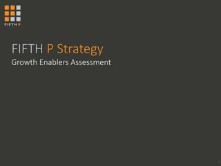 FIFTH P Strategy 
Growth Enablers Assessment 
1 
 