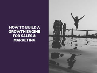 HOW TO BUILD A
GROWTH ENGINE
FOR SALES &
MARKETING
 