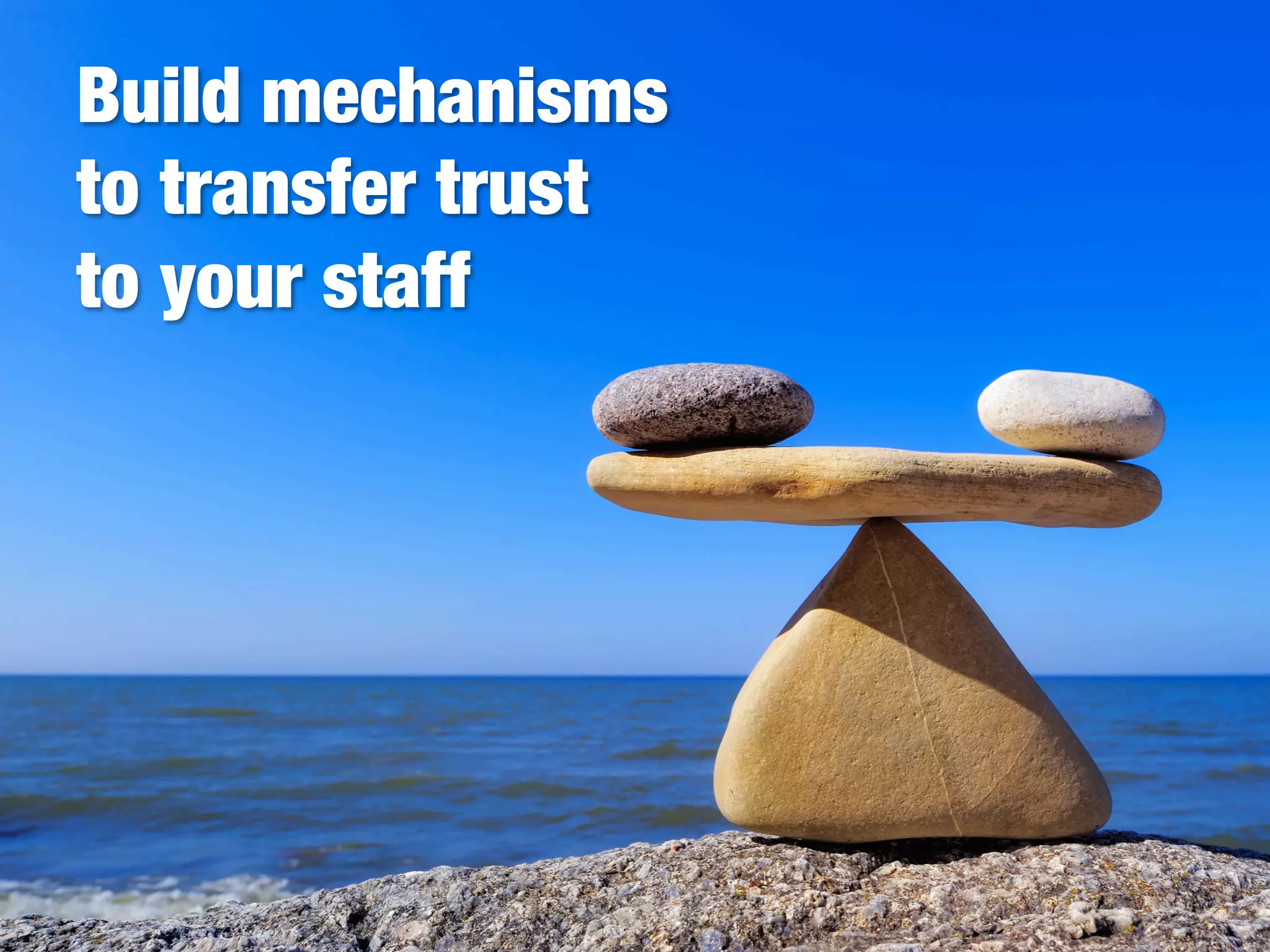Build mechanisms
to transfer trust "
to your staff
 