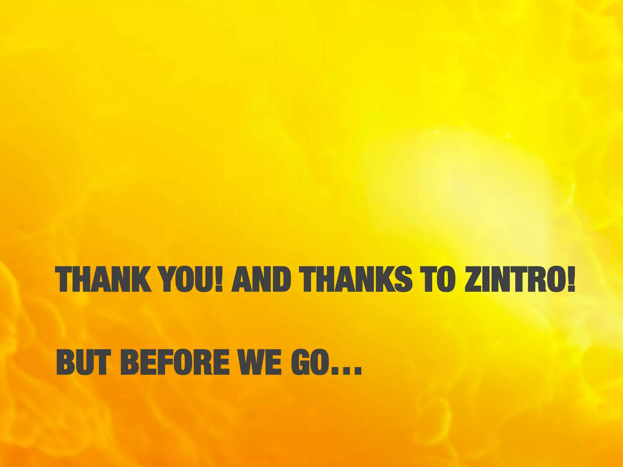 THANK YOU! AND THANKS TO ZINTRO!"
"
BUT BEFORE WE GO…
 