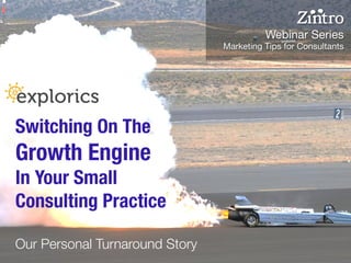 @explorics
Switching On The
Growth Engine
In Your Small
Consulting Practice
Our Personal Turnaround Story
Webinar Series
Marketing Tips for Consultants
 