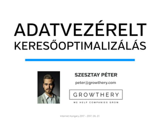 ADATVEZÉRELT
KERESŐOPTIMALIZÁLÁS
Internet Hungary 2017 - 2017. 09. 27.
SZESZTAY PÉTER
peter@growthery.com
 