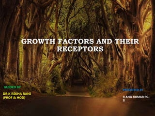 GROWTH FACTORS AND THEIR
RECEPTORS
GUIDED BY
DR K REKHA RANI
(PROF & HOD)
PRESENTED BY
R ANIL KUMAR PG-
II
 