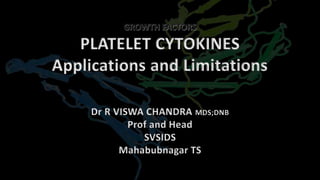 PLATELET CYTOKINES
Applications and Limitations
Dr R VISWA CHANDRA MDS;DNB
Prof and Head
SVSIDS
Mahabubnagar TS
 