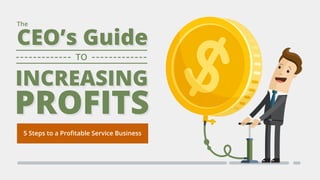 The
CEO’s GuideCEO’s Guide
TO
5 Steps to a Proﬁtable Service Business
 