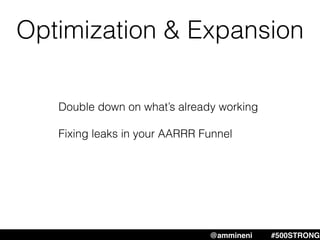 Double down on what’s already working
Fixing leaks in your AARRR Funnel
@ammineni #500STRONG
Optimization & Expansion
 