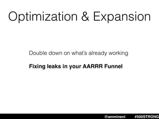 Optimization & Expansion
Double down on what’s already working
Fixing leaks in your AARRR Funnel
@ammineni #MHW #500STRONG@ammineni #500STRONG
 