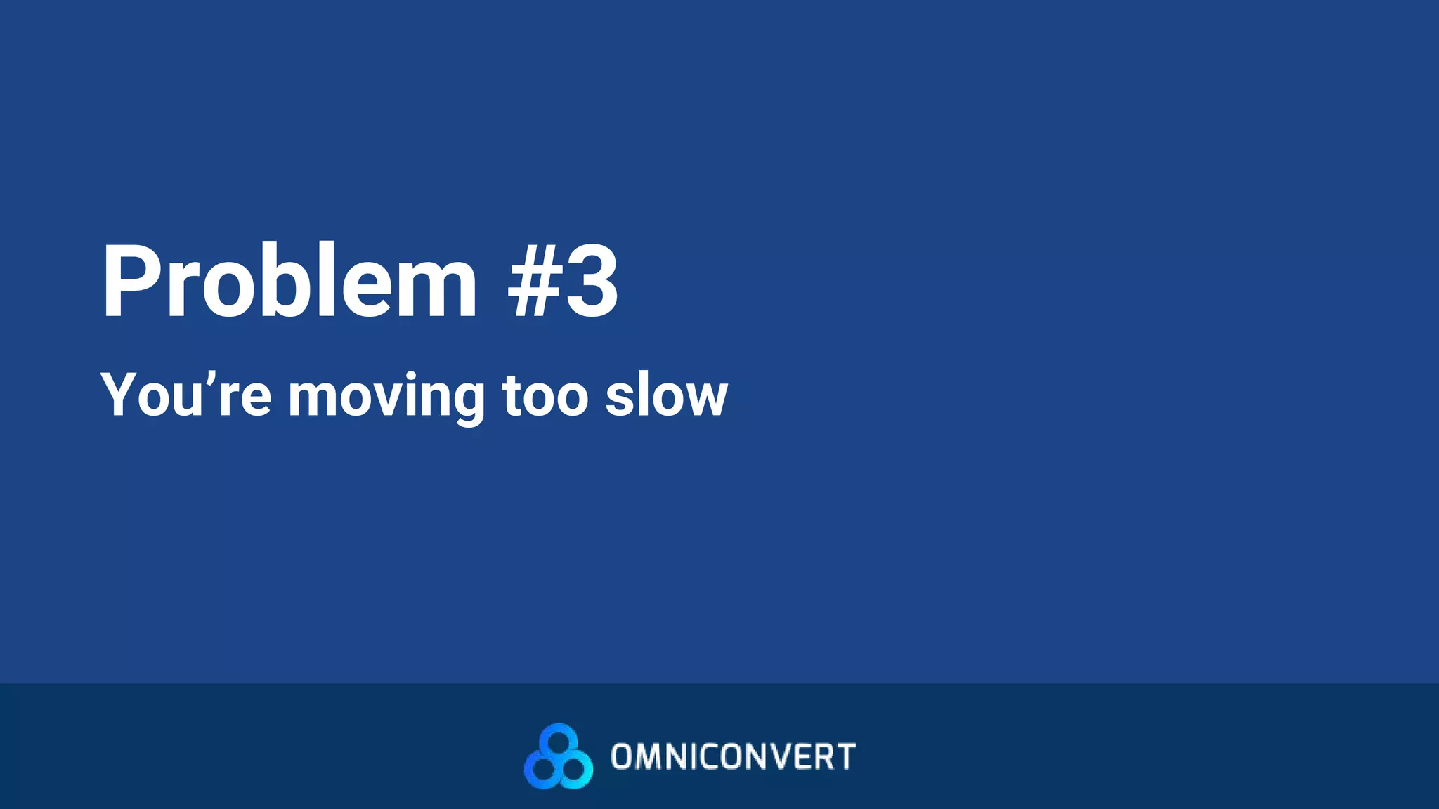 Problem #3
You’re moving too slow
 