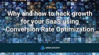 Why and how to hack growth
for your SaaS using
Conversion Rate Optimization
Why and how to hack growth
for your SaaS using
Conversion Rate Optimization
 
