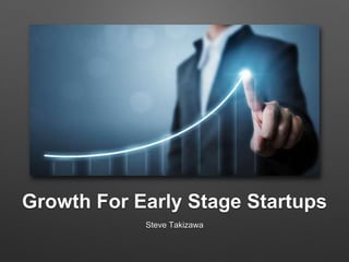 Growth For Early Stage Startups
Steve Takizawa
 