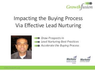 Impacting the Buying Process
Via Effective Lead Nurturing
Draw Prospects In
Lead Nurturing Best Practices
Accelerate the Buying Process
©2013 GrowthFusion
 