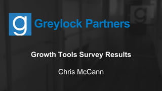 Greylock Partners
Growth Tools Survey Results
!
Chris McCann
Community @ Greylock Partners
 