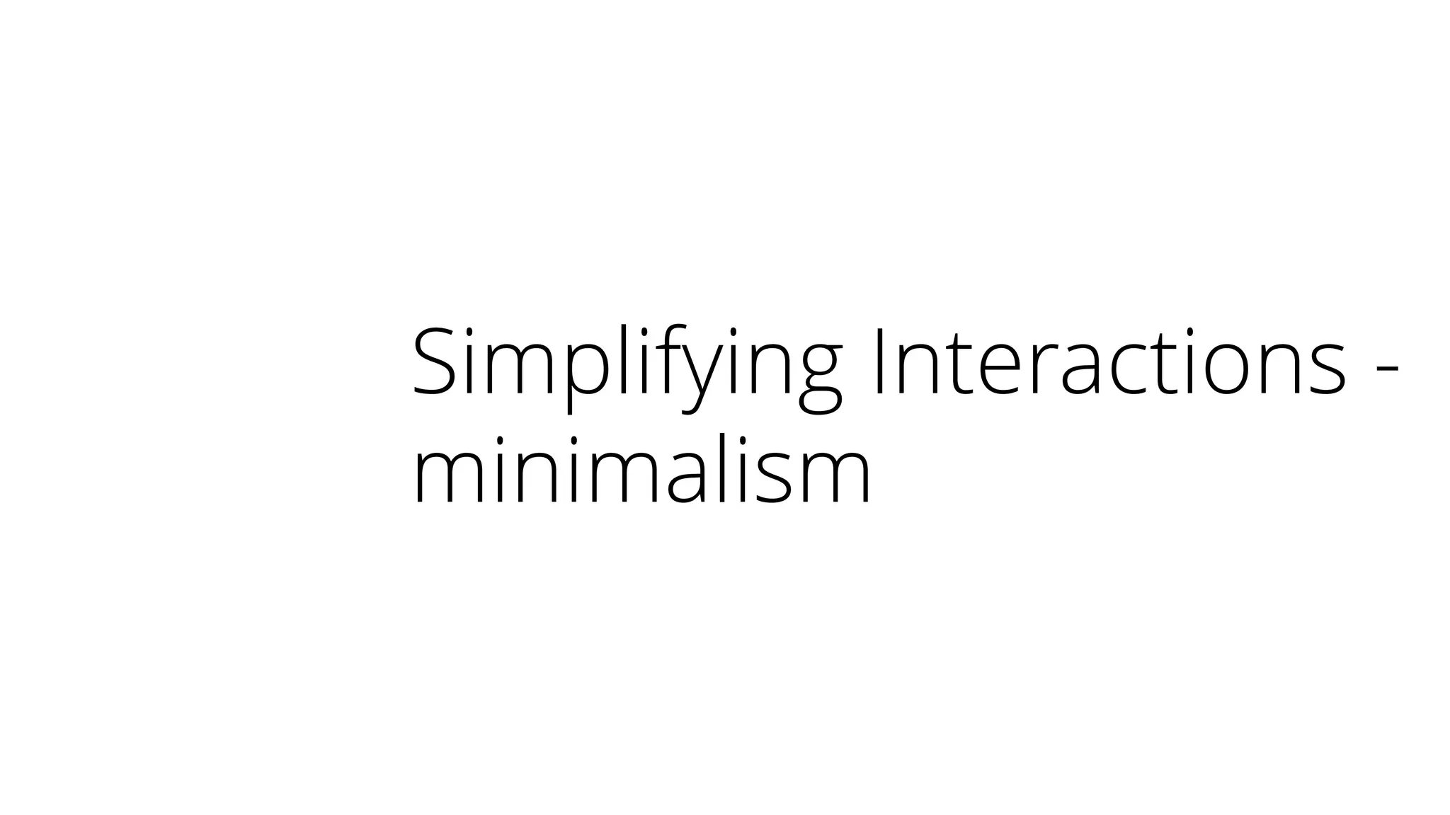 Simplifying Interactions -
minimalism
 