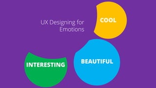COOL
INTERESTING
BEAUTIFUL
UX Designing for
Emotions
 