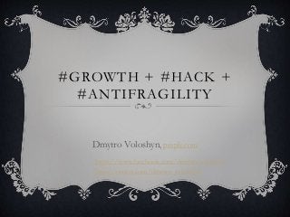 #GROWTH + #HACK +
#ANTIFRAGILITY
Dmytro Voloshyn, preply.com
https://www.facebook.com/dmytriy.voloshyn
http://twitter.com/dmytro_voloshyn
 