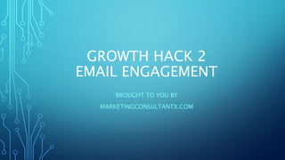 GROWTH HACK 2
EMAIL ENGAGEMENT
BROUGHT TO YOU BY
MARKETINGCONSULTANTX.COM
 