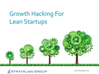 ©2015 StratAlign Group 1
Growth Hacking For
Lean Startups
 