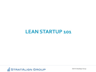 ©2015 StratAlign Group
LEAN STARTUP 101
 
