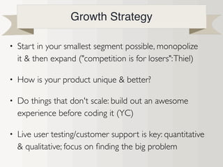 • "Product/market ﬁt means being in a good market with a product that can satisfy that market":
Marc Andreessen
• "Make something people want": Paul Graham (Y Combinator)
• "Make insanely great products": Steve Jobs
• "A great brand is a promise of beneﬁt that's persuasive and unique": David Ogilvy
How do you know if you have it?
• Would at least 40% of your customers say they'd be "very disappointed" without your product
(Survey.io)
• Clearing Net Promoter Score (NPS), retention and lifetime net value hurdles
• Word of mouth is one of your biggest acquisition channels; virality (K value > 1)
Product/Market Fit
 