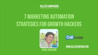 7 Marketing Automation
Strategies for Growth Hackers
chris brisson
www.KillerCampaign.com
 