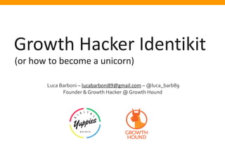 (or how to become a unicorn)
Growth Hacker Identikit
Luca Barboni – lucabarboni89@gmail.com – @luca_barb89
Founder & Growth Hacker @ Growth Hound
 