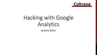 Hacking with Google
Analytics
By Boris Gefter
Coltrane
 