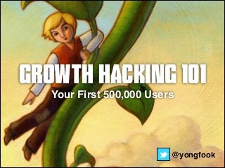 Growth Hacking 101 
Your First 500,000 Users 
@yongfook 
 