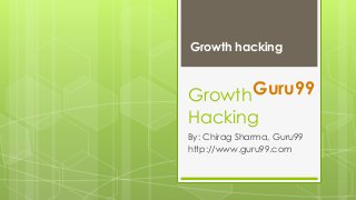 Growth hacking

Guru99
Growth
Hacking

By: Chirag Sharma, Guru99
http://www.guru99.com

 