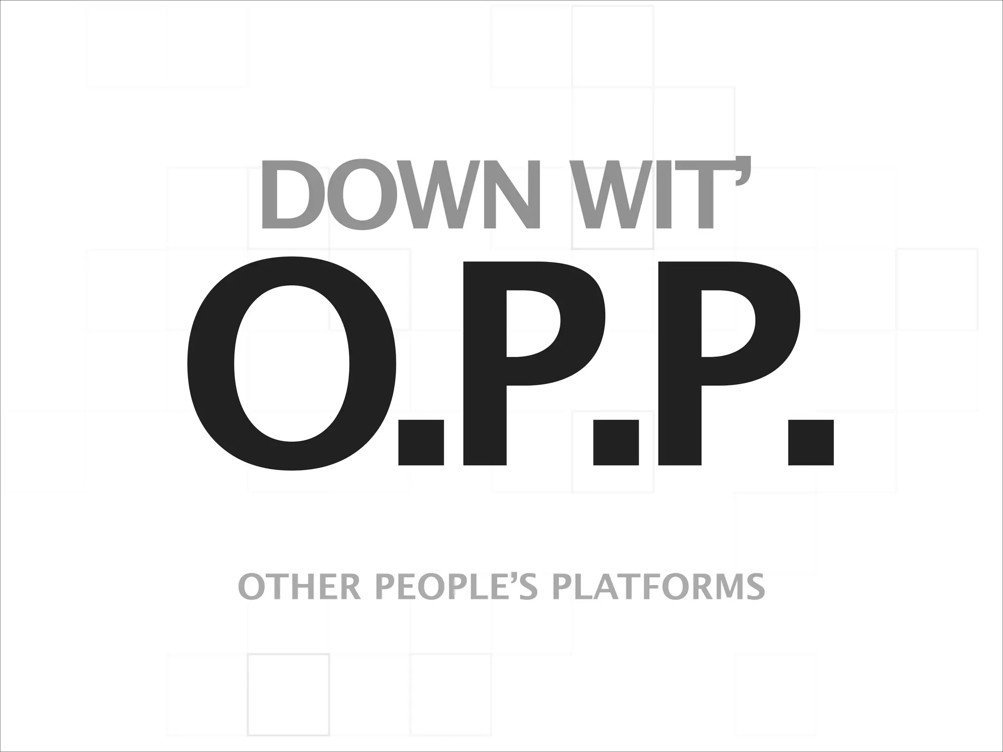 DOWN WIT’

O.P.P.
OTHER PEOPLE’S PLATFORMS

 