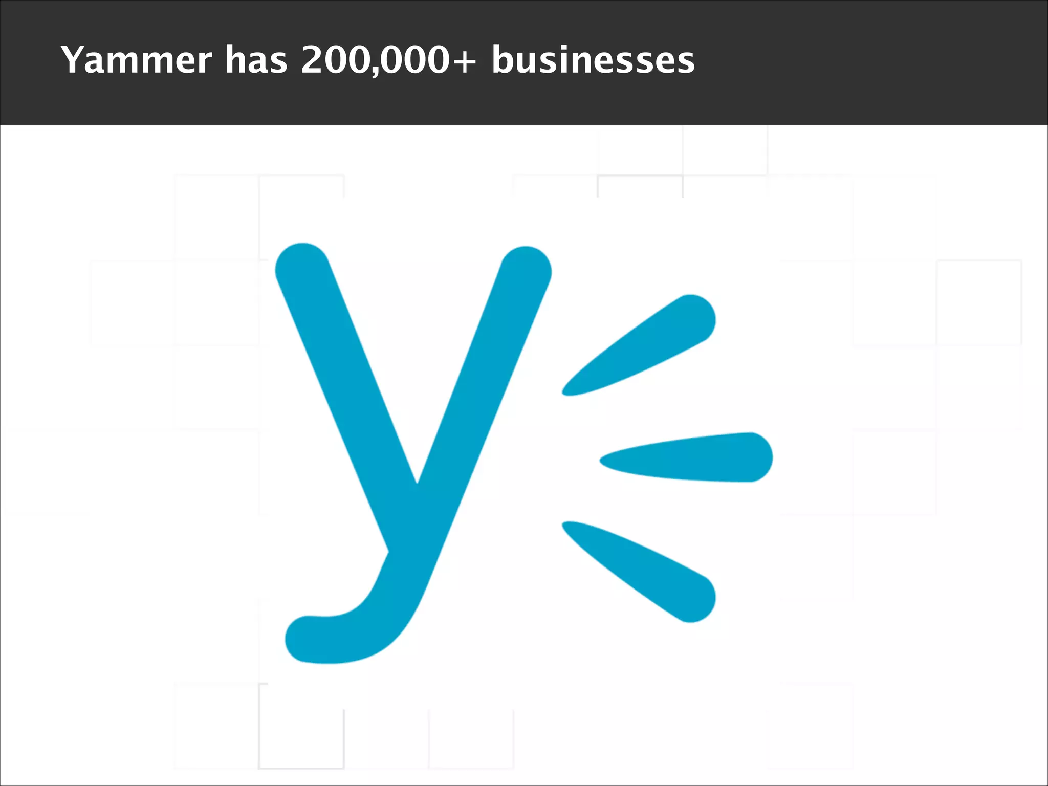 Yammer has 200,000+ businesses

 