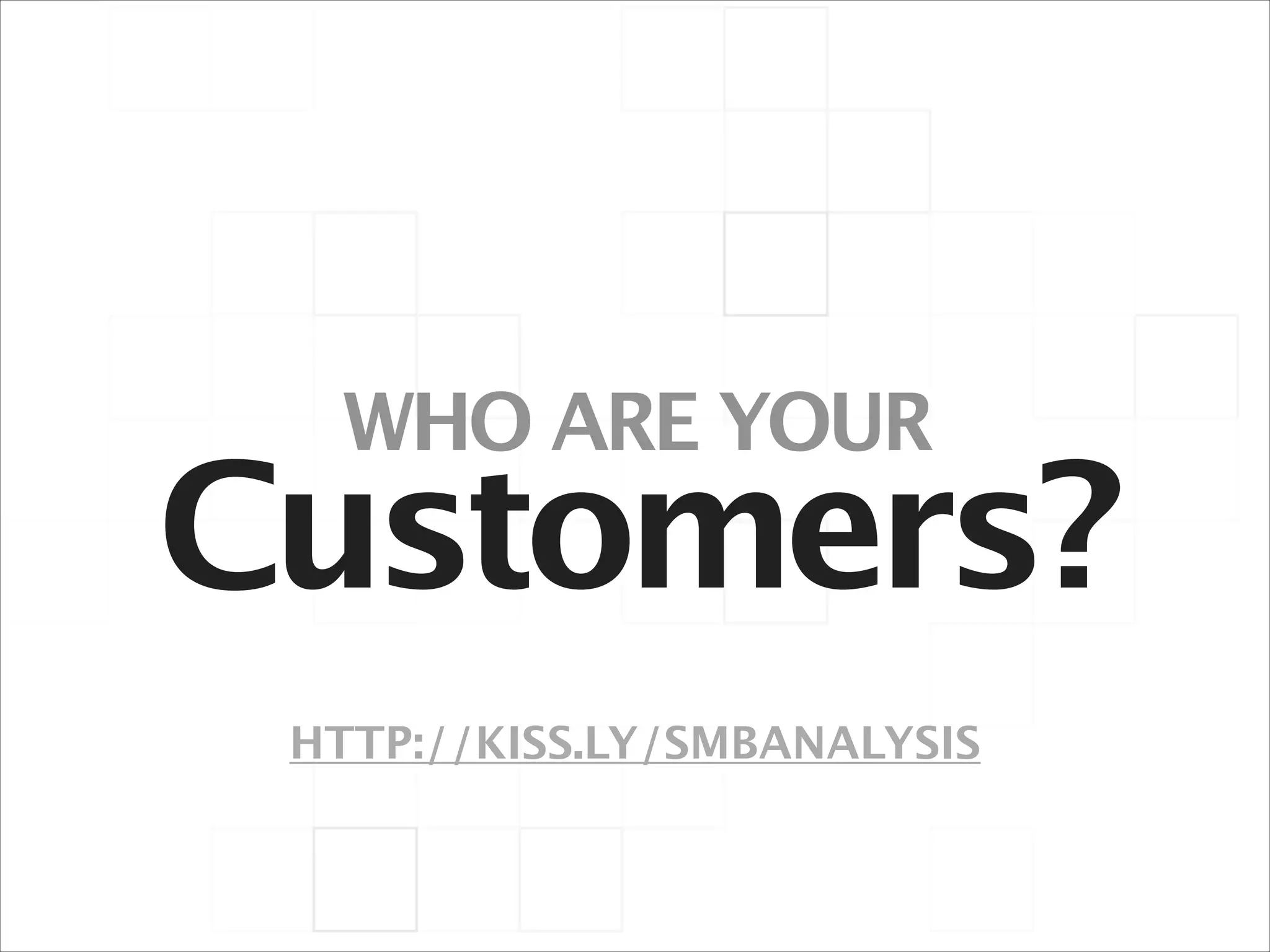 WHO ARE YOUR

Customers?
HTTP://KISS.LY/SMBANALYSIS

 