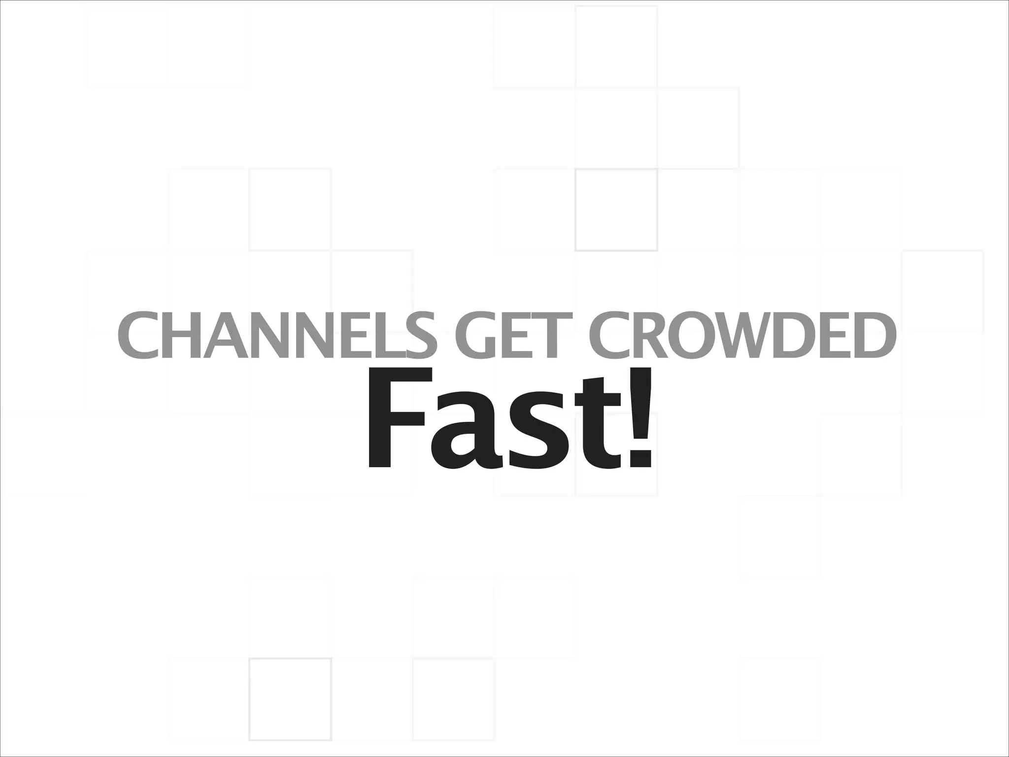 CHANNELS GET CROWDED

Fast!

 