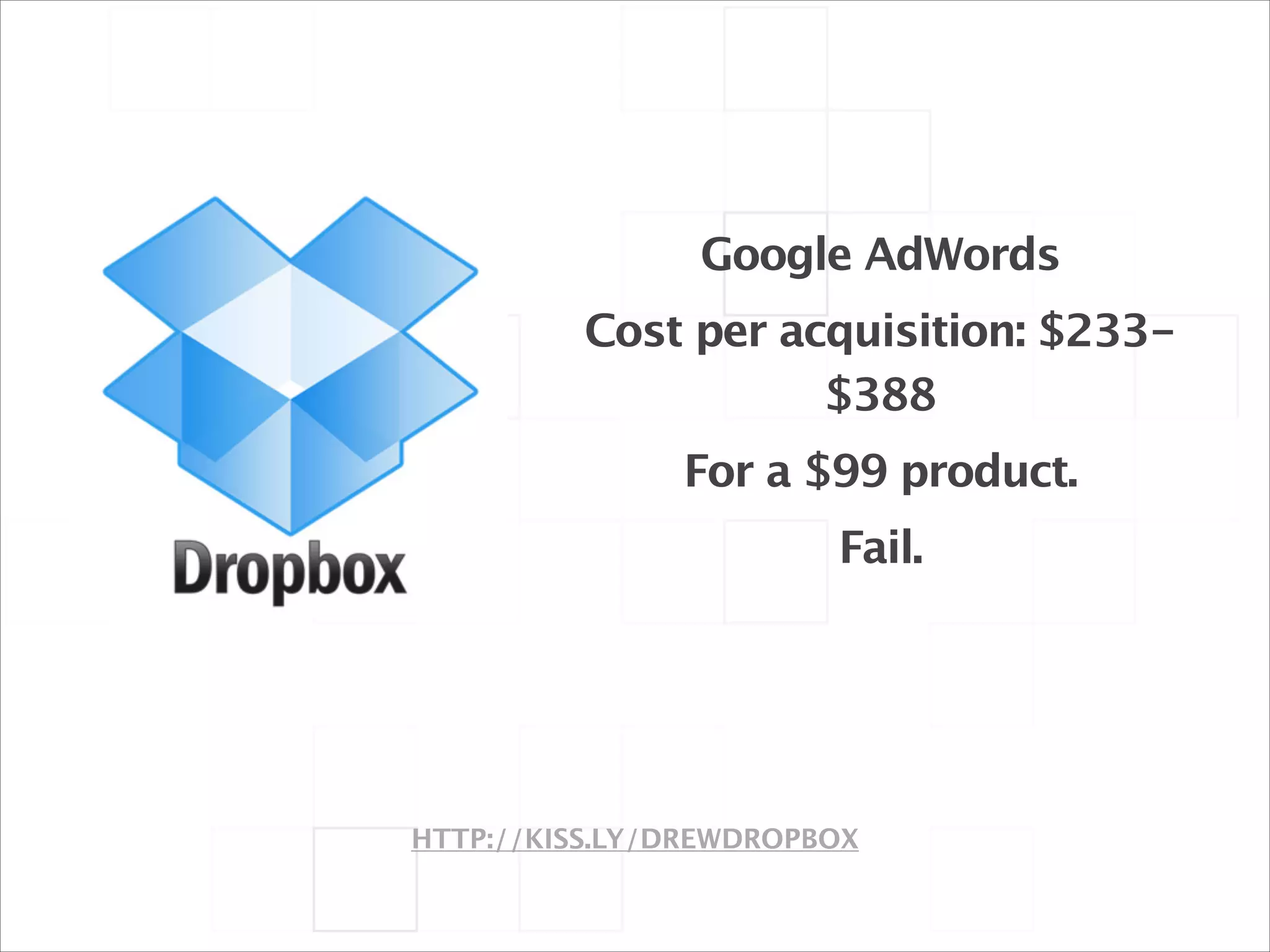 Google AdWords
Cost per acquisition: $233$388
For a $99 product.
Fail.

HTTP://KISS.LY/DREWDROPBOX

 