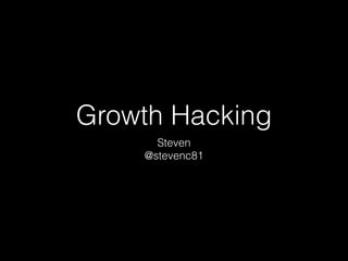 Growth Hacking
Steven
@stevenc81
 