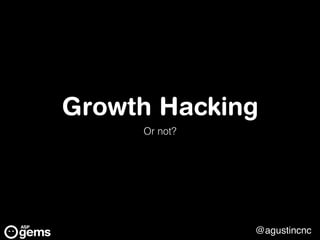 @agustincnc
Growth Hacking
Or not?
 