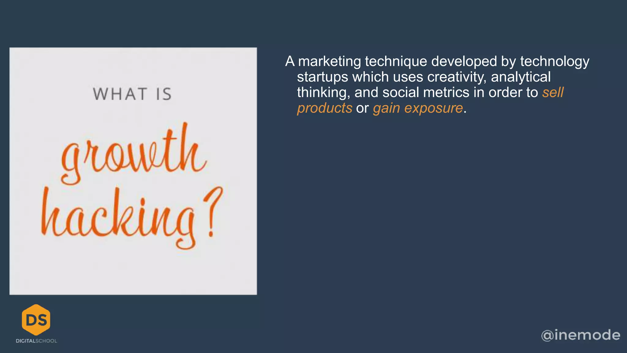 A marketing technique developed by technology 
startups which uses creativity, analytical 
thinking, and social metrics in order to sell 
products or gain exposure. 
 