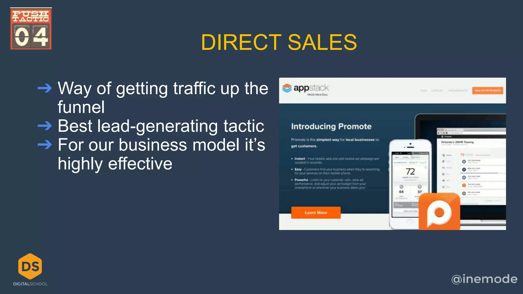 DIRECT SALES 
➔ Way of getting traffic up the 
funnel 
➔ Best lead-generating tactic 
➔ For our business model it’s 
highly effective 
 