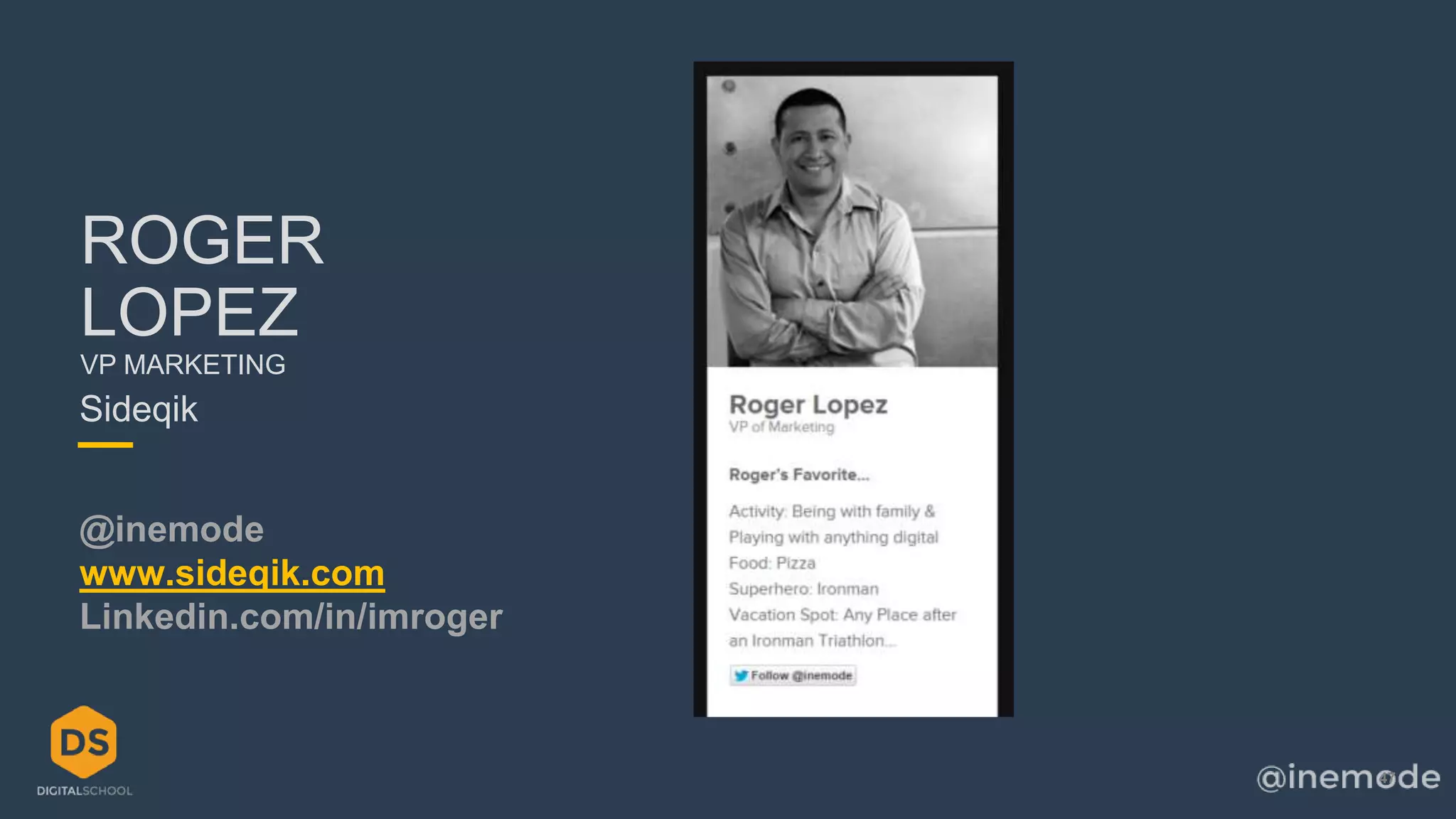 47 
ROGER 
LOPEZ 
VP MARKETING 
Sideqik 
@inemode 
www.sideqik.com 
Linkedin.com/in/imroger 
