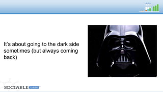 It’s about going to the dark side sometimes 
But always coming back 
 