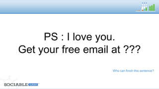 PS : I love you. Get your 
free email at ??? 
Who can finish this sentence? 
 