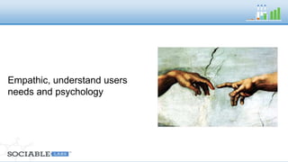 Empathic, understand users 
needs and psychology 
 