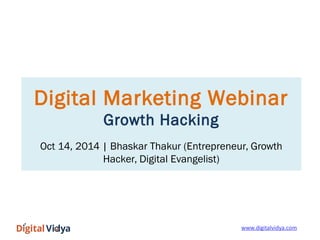 Digital Marketing Webinar 
Growth Hacking 
Oct 14, 2014 | Bhaskar Thakur (Entrepreneur, Growth 
Hacker, Digital Evangelist) 
wwwwww..ddiiggiittaallvviiddyyaa..ccoomm 
 