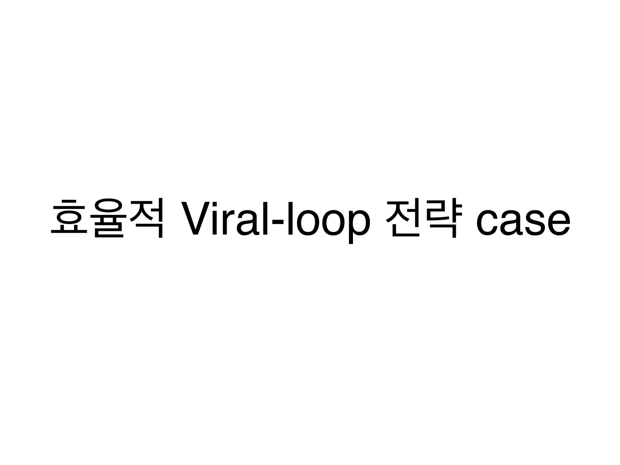 효율적 Viral-loop 전략 case 
 