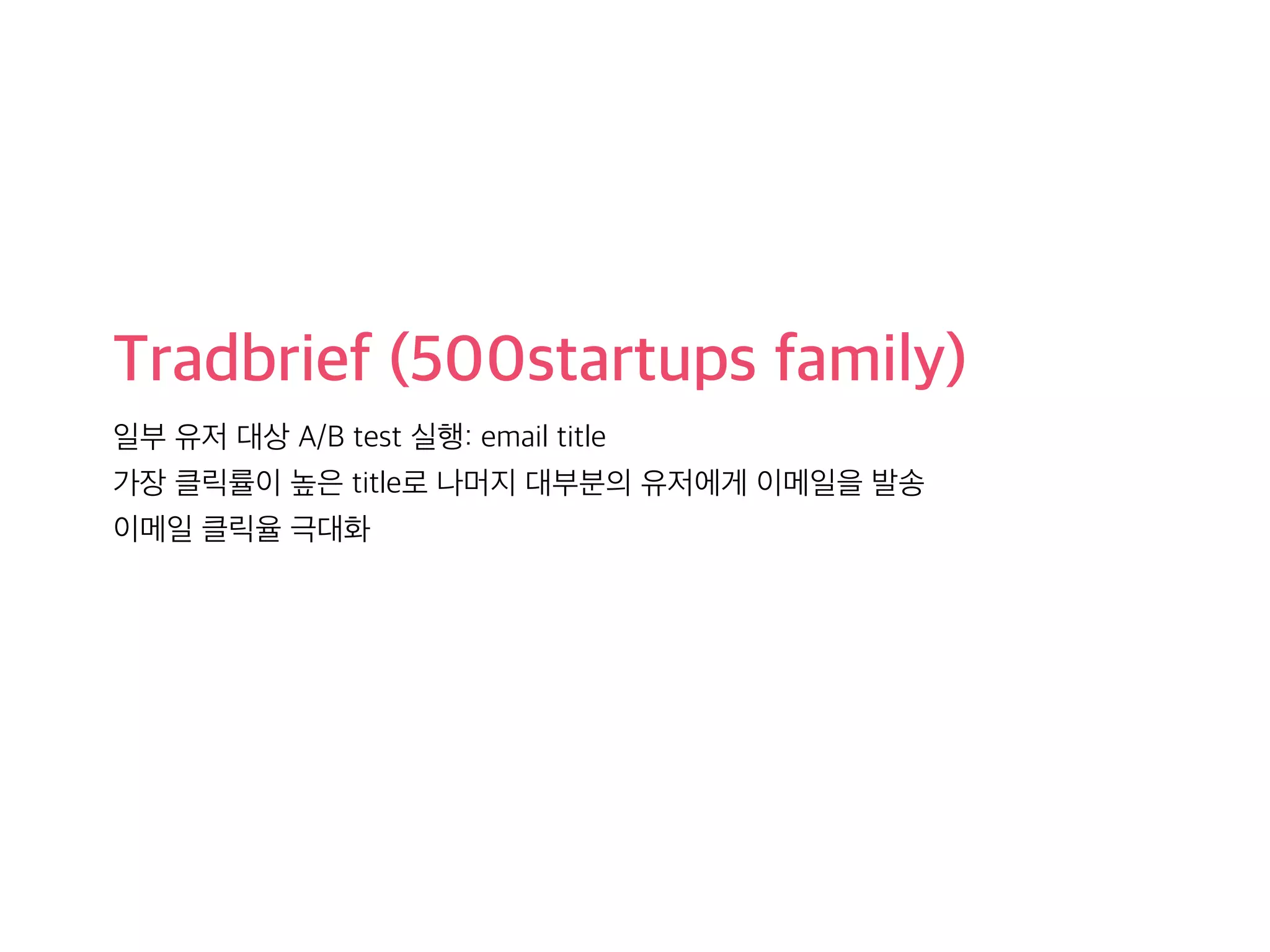Tradbrief (500startups family) 
일부 유저 대상 A/B test 실행: email title 
가장 클릭률이 높은 title로 나머지 대부분의 유저에게 이메일을 발송 
이메일 클릭율 극대화 
 