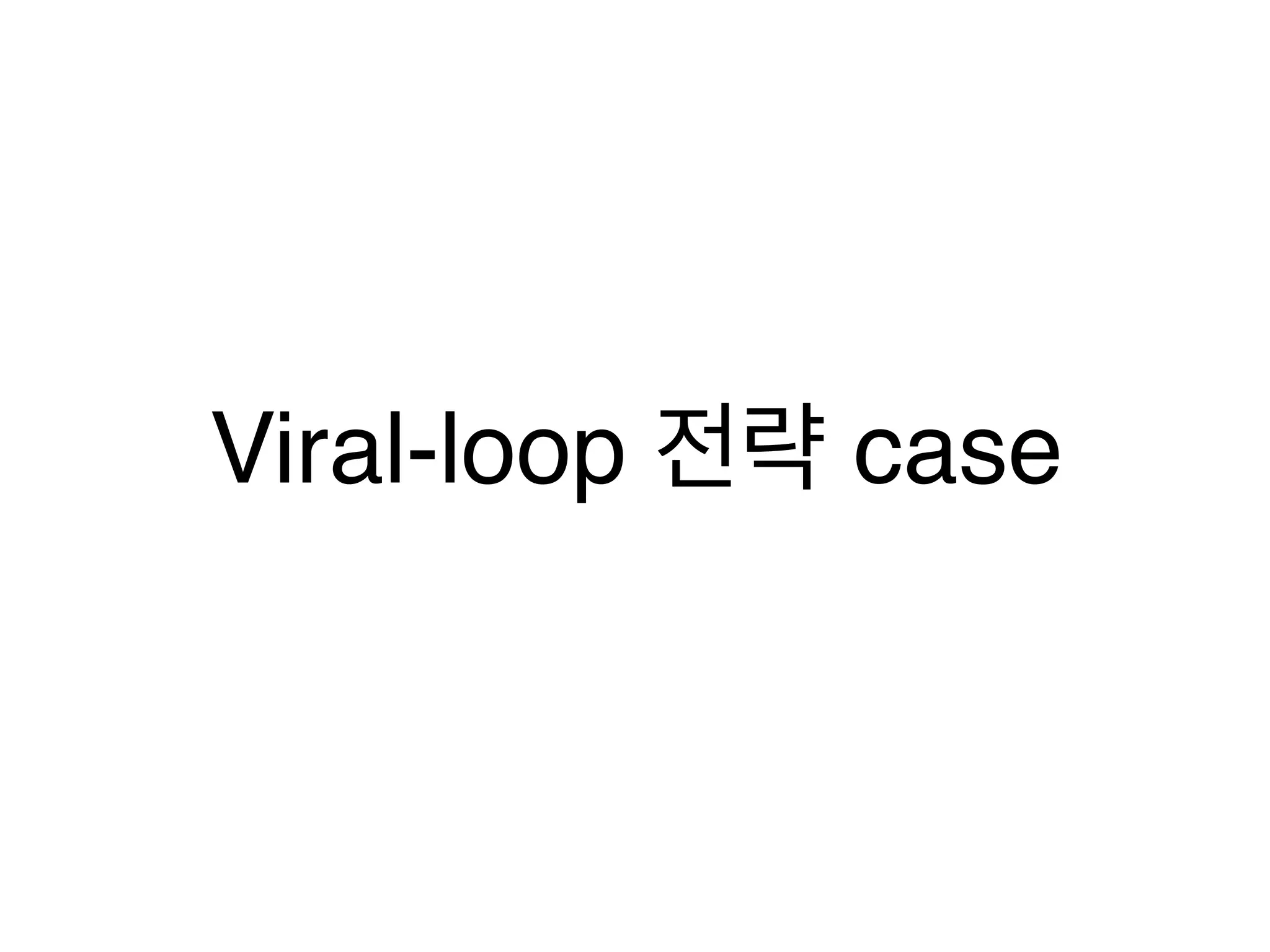 Viral-loop 전략 case 
 
