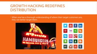 GROWTH HACKING REDEFINES
DISTRIBUTION
 When one has a thorough understanding of where their target customers are,
they can better target them.
 
