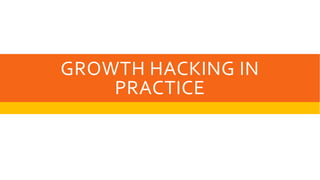 GROWTH HACKING IN
PRACTICE
 