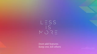 Dont add features
Keep one, kill others
 
