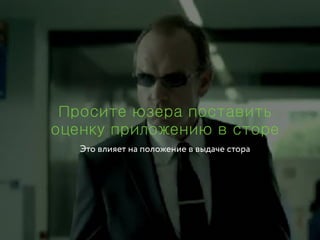 Просите юзера поставить
оценку приложению в сторе
Это влияет на положение в выдаче стора
 